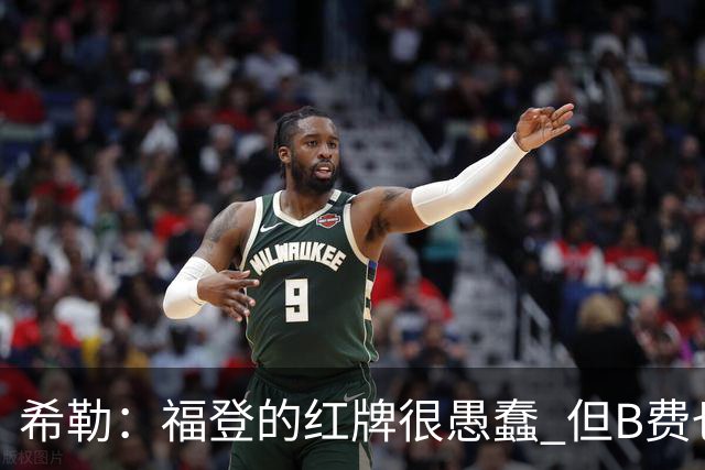 希勒：福登的红牌很愚蠢 但B费也应该被红牌罚下，如果罚就都得罚